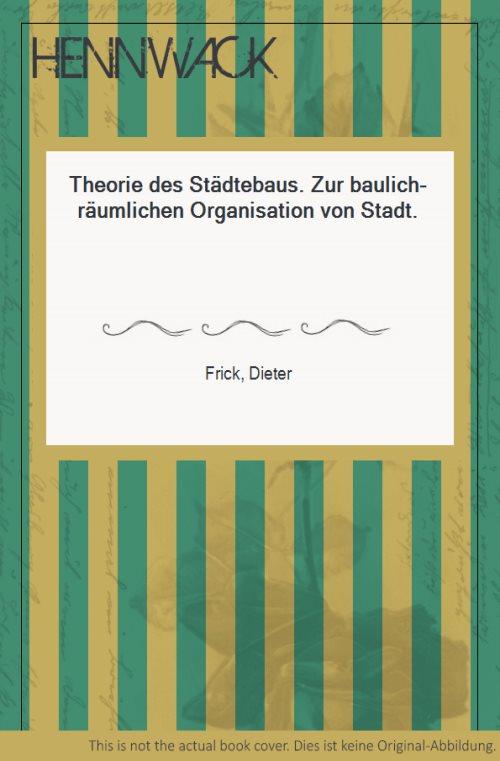 Theorie des Städtebaus. Zur baulich-räumlichen Organisation von Stadt. - Frick, Dieter