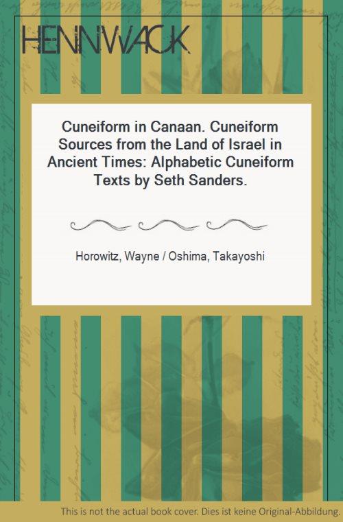 Cuneiform in Canaan. Cuneiform Sources from the Land of Israel in Ancient Times: Alphabetic Cuneiform Texts by Seth Sanders. - Horowitz, Wayne / Oshima, Takayoshi