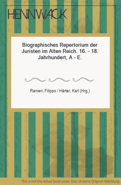 Biographisches Repertorium der Juristen im Alten Reich. 16.-18. Jahrhundert, A - E /Katalog der Sammlung Lehnemann: Juristische Schriften des 16.-18. Jahrhunderts