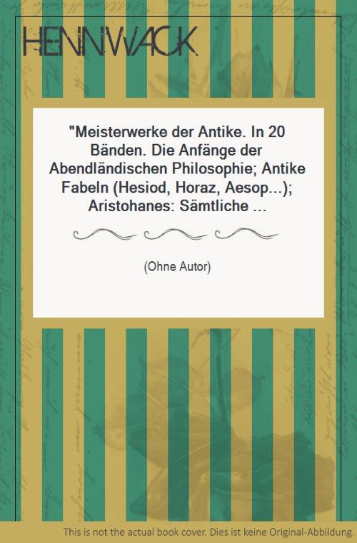 Meisterwerke der Antike. In 20 Bänden. Die Anfänge der Abendländischen Philosophie; Antike Fabeln (Hesiod, Horaz, Aesop.); Aristohanes: Sämtliche Komödien in 2 Bänden; Aristoteles: Politik; Aischylos: Sämtliche Tragödien und Fragmente; Augustinus: Bekennt