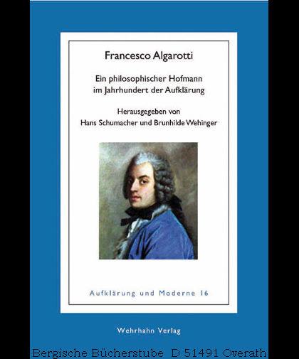 Francesco Algarotti. Ein philosophischer Hofmann im Jahrhundert der Aufklärung. - Schumacher, Hans / Wehinger, Brunhilde (Hg.)