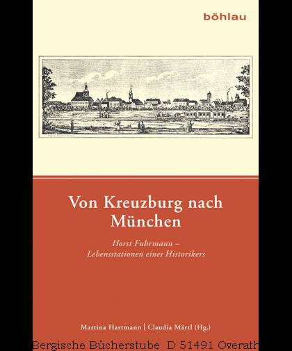 Von Kreuzburg nach München. Horst Fuhrmann - Lebensstationen eines Historikers. - Hartmann, Martina / Märtl, Claudia (Hg,)