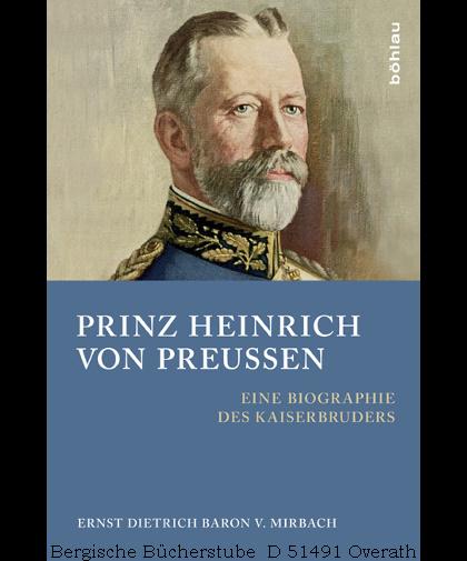Prinz Heinrich von Preußen. Eine Biographie des Kaiserbruders. - Mirbach, Ernst Dietrich v.