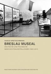 Breslau museal. Deutsche und polnische Geschichtsausstellungen 1900-2010. (Neue Forschungen zur Schlesischen Geschichte, 27).