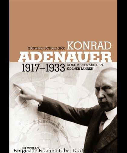 Konrad Adenauer 1917-1933. Dokumente aus den Kölner Jahren. - Schulz, Günther (Hg.)