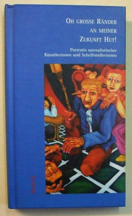 Oh grosse Ränder an meiner Zukunft Hut! Portraits surrealistischer Künstlerinnen und Schriftstellerinnen. - Jürgs, Britta (Hrsg.)