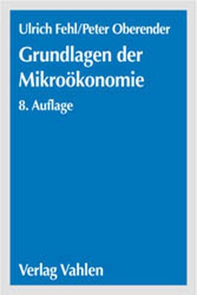 Grundlagen der Mikroökonomie: Eine Einführung in die Produktions-, Nachfrage- und Markttheorie. Ein Lehr- und Arbeitsbuch mit Aufgaben und Lösungen