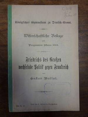 Friedrichs des Großen wechselnde Politik gegen Frankreich, Königliches Gymnasium zu Deutsch-Krone...