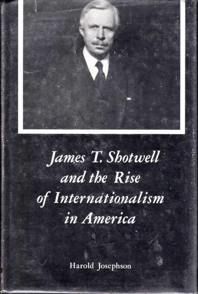 James T. Shotwell and the Rise of Internationalism in America - Josephson, Harold