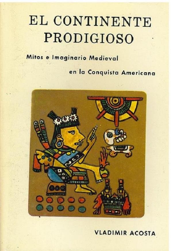 El Continente Prodigioso: Mitos E Imaginario Medieval En La Conquista Americana (Spanish Edition) - Vladimir Acosta