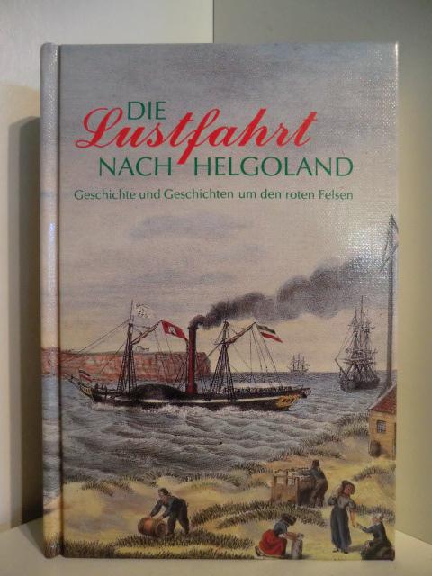 Die Lustfahrt nach Helgoland: Geschichte und Geschichten um den roten Felsen. Eine Anthologie