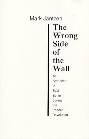 The Wrong Side of the Wall An American in East Berlin during the Peaceful Revolution