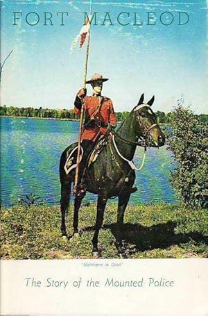 Fort MacLeod The Story of The North West Mounted Police 1874-1904 Royal North West Mounted Police...