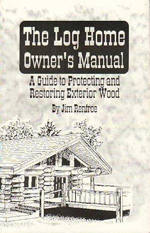 The Log Home Owner`s Manual A Guide to Protecting and Restoring Exterior Wood