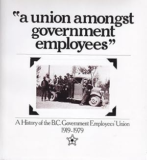 A Union Amongst Government Employees; A History of the B.C. Government Employees' Union 1919-1979