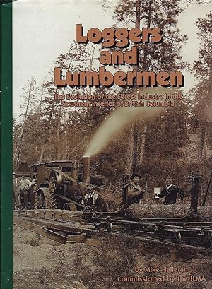 Loggers and Lumbermen : The Evolution of the Forest Industry in the Southern Interior of British ...