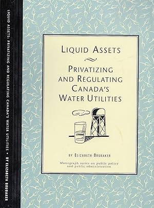 Liquid Assets - Privatizing and Regulating Canada's Water Utilities ( Monograph series on public ...