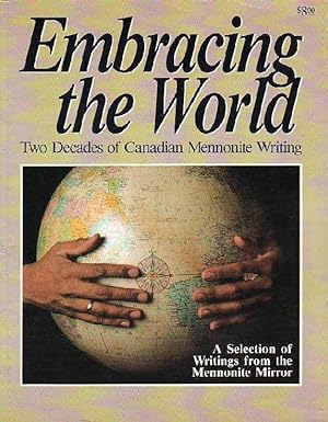 Embracing the World Two Decades of Canadian Mennonite Writing A Selection of Writings from the Me...