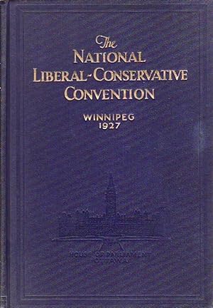 National Liberal-Conservative Convention Held at Winnipeg, Manitoba October 10th To 12th, 1927 A ...
