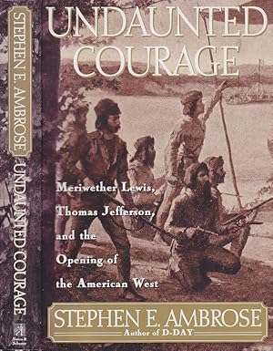 Undaunted Courage: Meriwether Lewis, Thomas Jefferson, and the Opening of the American West