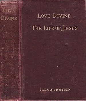 Love Divine The Life of Our Lord Jesus Christ Compiled from the Writings of the Four Evangelists