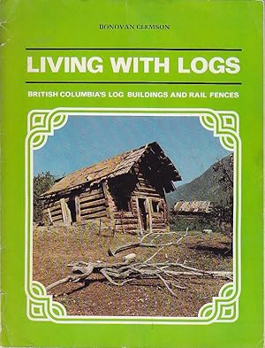 Living With Logs British Columbia's Log Buildings and Rail Fences