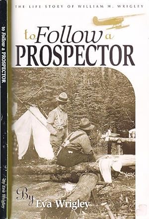 To Follow a Prospector The Life Story of William H. Wrigley