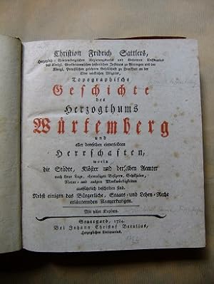 Christian Fridrich Sattlers, Topographische Geschichte des Herzogthums Würtemberg und aller demselben einverleibten Herrschaften, worin die Städte, Klöster und derselben Aemter nach ihrer Lage, ehemaligen Besizern, Schiksalen, Natur- und an