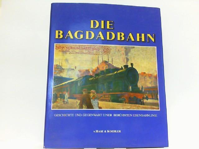 Die Bagdadbahn. Geschichte und Gegenwart einer berühmten Eisenbahnlinie