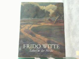 Der Maler und Graphiker Frido Witte. Leben in der Heide 1881 - 1965