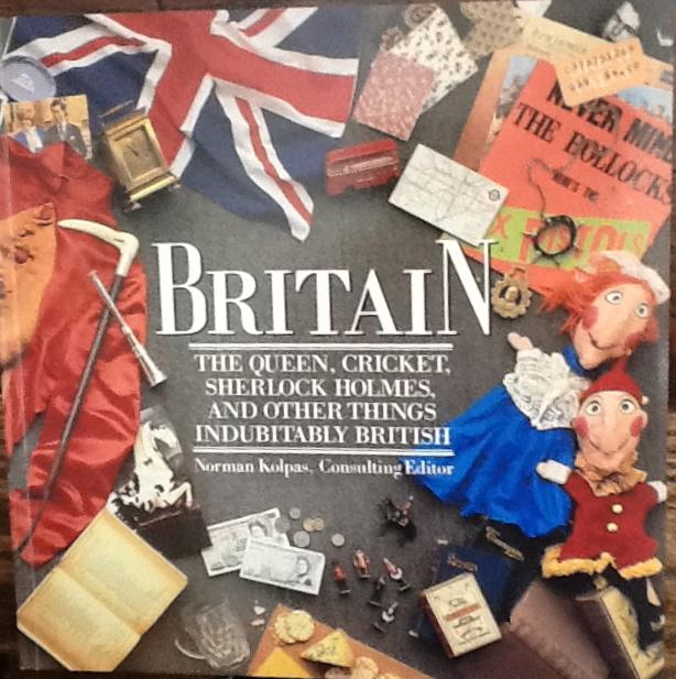 Britain: The Queen, Cricket, Sherlock Holmes, and Other Things Indubitably British - Norman Kolpas, editor.