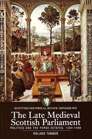 The Late Medieval Scottish Parliament: Politics and the Three Estates, 1424-1488