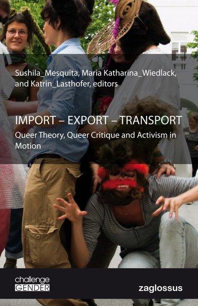 IMPORT - EXPORT - TRANSPORT. Queer Theory, Queer Critique and Activism in Motion. Sprache: Englisch. - Mesquita, Sushila (Ed.), Maria Katharina Wiedlack and Katrin Lasthofer