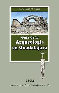 Guía de la Arqueología en Guadalajara - Valiente Malla, Jesús