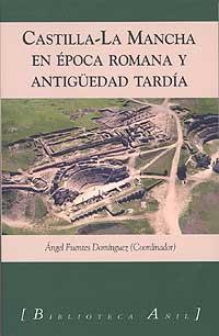 Castilla-La Mancha en época romana y Antigüedad tardía - Fuentes Domínguez, Angel (Coordinador)