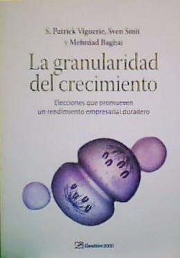 LA GRANULARIDAD DEL CRECIMIENTO Elecciones que promueven un rendimiento empresarial duradero - S. Patrick Viguerie, Sven Smit y Mehrdad Bahai