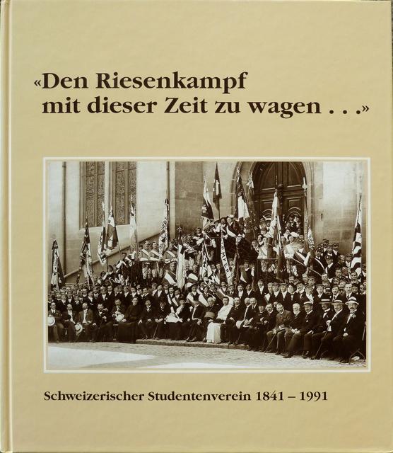 Den Riesenkampf mit dieser Zeit zu wagen.... Schweizerischer Studentenverein 1841-1991