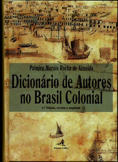 Dicionário de Autores no Brasil Colonial.- 2ª Edição, revista e ampliada - Almeida, Palmira Morais Rocha de