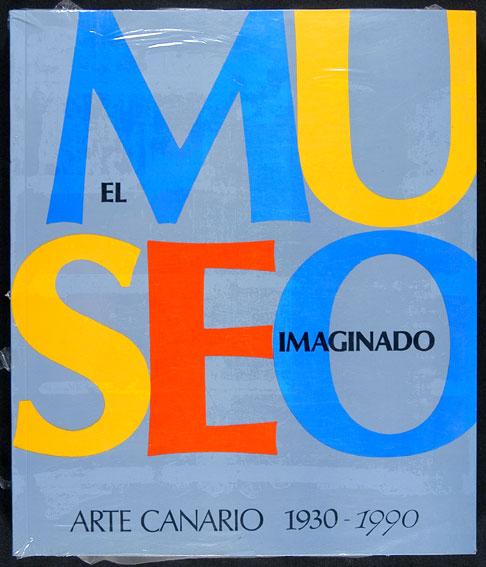 El Museo Imaginado : Arte Canario 1930-1990 - AA.VV.