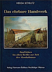 Das ehrbare Handwerk : Zunftleben im alten Berlin zur Zeit des Absolutismus. Regionalgeschichtliche Forschungen im Verlag Hermann Böhlaus Nachfolger Weimar - Schultz, Helga