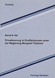 Privatisierung in Grossbritannien unter der Regierung Margaret Thatcher. Berichte aus der Politik - Ital, Bernd K.
