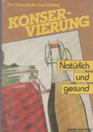 Konservierung - natürlich und gesund. Pitt Schorndorfer ; Susi Schöning - Schorndorfer, Pitt (Verfasser) und Susi (Verfasser) Schöning