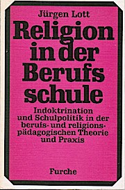 Religion in der Berufsschule : Indoktrination u. Schulpolitik in d. berufs- u. religionspädagog. ...