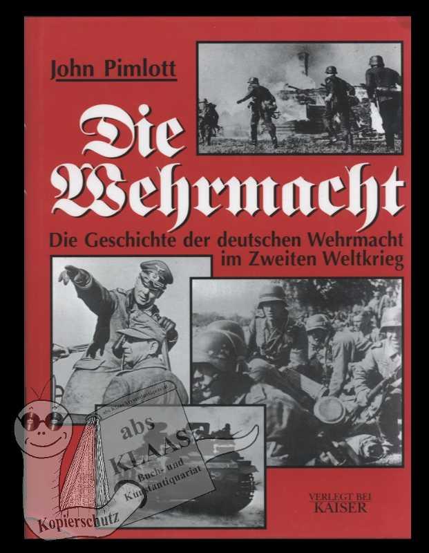 Die Wehrmacht: Die Geschichte der deutschen Wehrmacht im Zweiten Weltkrieg