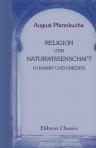 Religion und Naturwissenschaft in Kampf und Frieden. Ein geschichtlicher Rückblick - August Pfannkuche