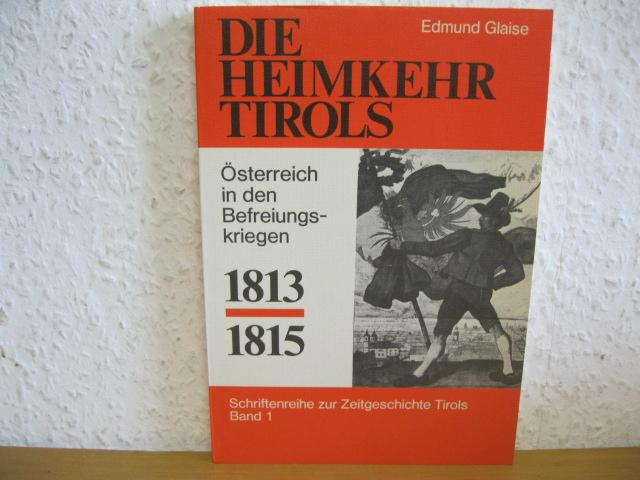 Die Heimkehr Tirols 1813-1815: Österreich in den Befreiungskriegen (Schriftenreihe zur Zeitgeschichte Tirols)