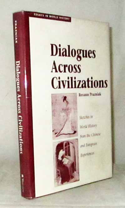 Dialogues Across Civilizations. Sketches in World History from the Chinese and European Experiences (Essays In World History) - Prazniak, Roxann