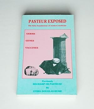 Pasteur Exposed. The false foundations of modern medicine. Germs Genes Vaccines