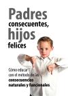 Padres consecuentes, hijos felices: cómo educar con el método educativo de las consecuencias naturales - López Cárdenas, Ester; Sánchez Pérez, Pilar