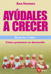 Ayúdales a crecer, hasta los 3 años : cómo potenciar su desarrollo - Serrano Fernández, Ana María